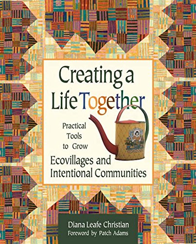 Creating a Life Together: Practical Tools to Grow Ecovillages and Intentional Communities