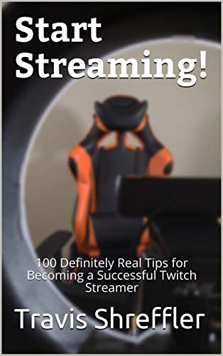 Start Streaming!: 100 Definitely Real Tips for Becoming a Successful Twitch Streamer